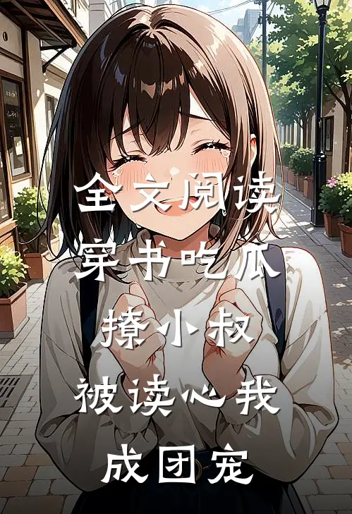 全文阅读穿书吃瓜撩小叔，被读心我成团宠