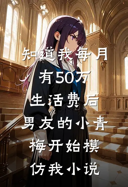知道我每月有50万生活费后，男友的小青梅开始模仿我小说