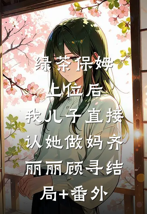绿茶保姆上位后，我儿子直接认她做妈齐丽丽顾寻结局+番外