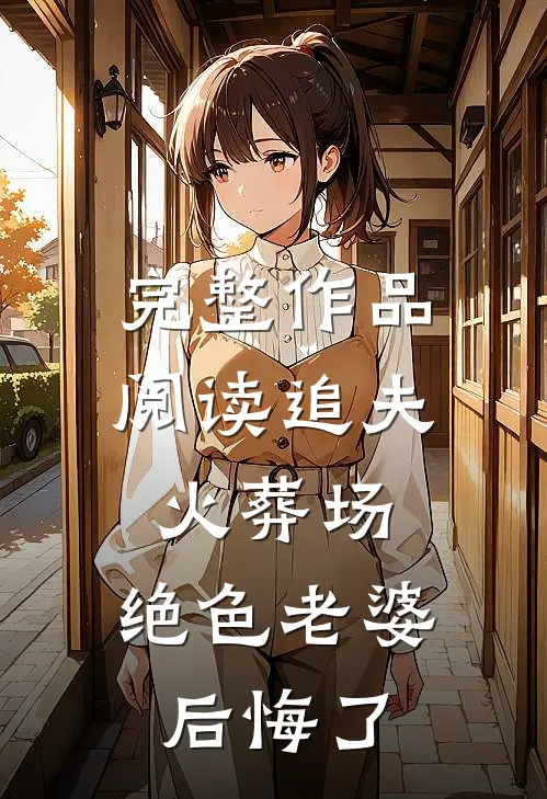完整作品阅读追夫火葬场，绝色老婆后悔了