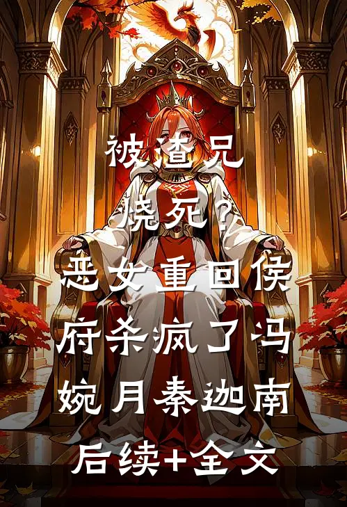 被渣兄烧死？恶女重回侯府杀疯了冯婉月秦迦南后续+全文