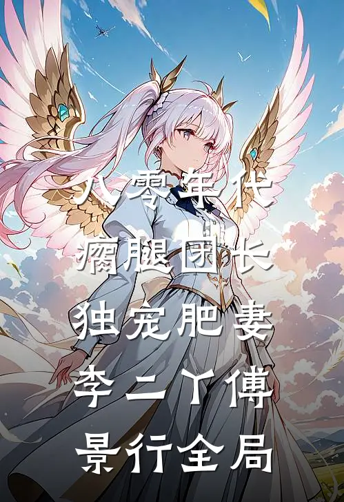 八零年代，瘸腿团长独宠肥妻李二丫傅景行全局