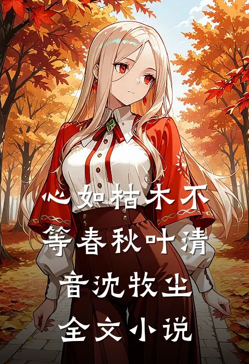 心如枯木不等春秋叶清音沈牧尘全文小说
