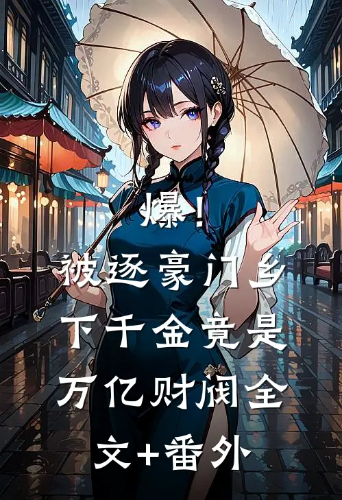 爆！被逐豪门，乡下千金竟是万亿财阀全文+番外