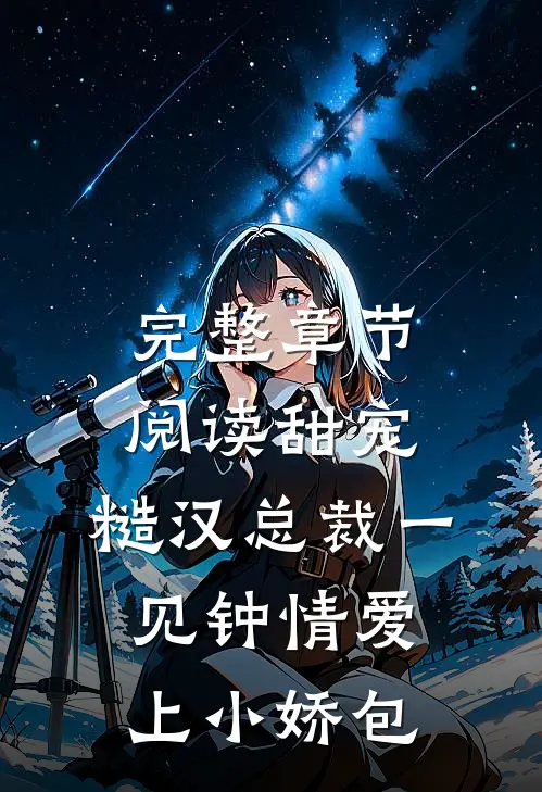 完整章节阅读甜宠：糙汉总裁一见钟情爱上小娇包