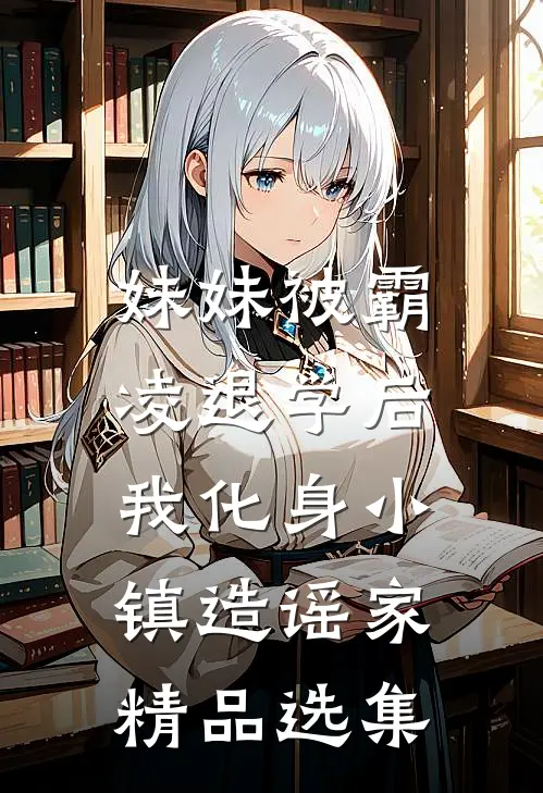 妹妹被霸凌退学后，我化身小镇造谣家精品选集