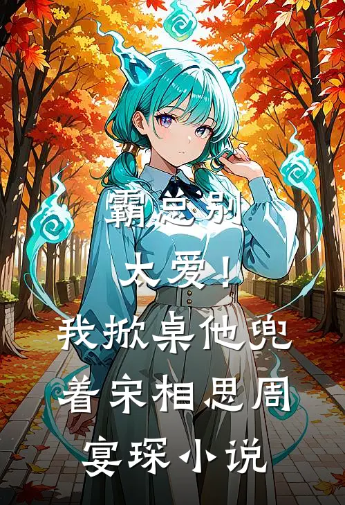 霸总别太爱！我掀桌他兜着宋相思周宴琛小说