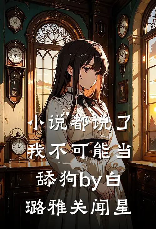 小说都说了我不可能当舔狗by白璐雅关闻星