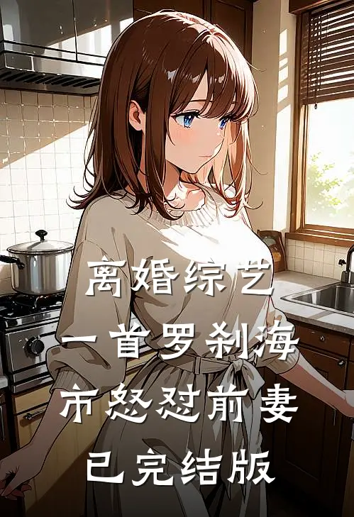 离婚综艺，一首罗刹海市怒怼前妻已完结版