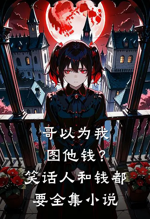 哥以为我图他钱？笑话，人和钱都要全集小说