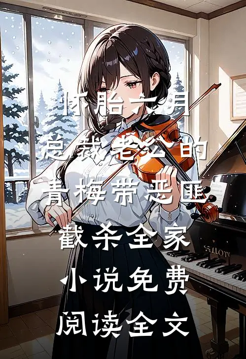 怀胎六月，总裁老公的青梅带恶匪截杀全家小说免费阅读全文