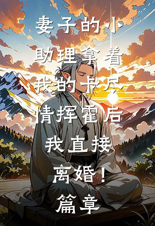妻子的小助理拿着我的卡尽情挥霍后，我直接离婚！篇章