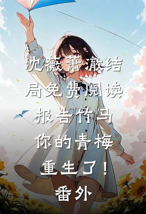 沈薇萧澈结局免费阅读报告竹马：你的青梅重生了！番外
