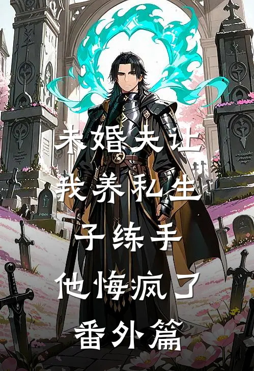 未婚夫让我养私生子练手，他悔疯了番外篇