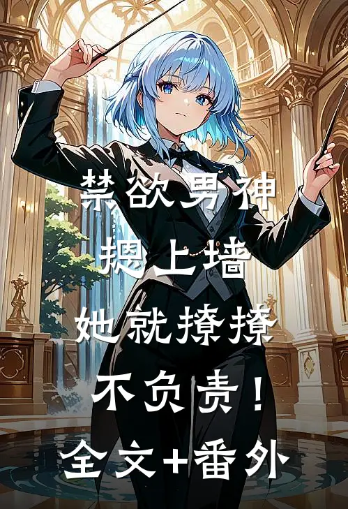 禁欲男神摁上墙，她就撩撩不负责！全文+番外