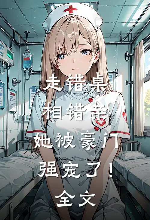 走错桌，相错亲，她被豪门强宠了！全文