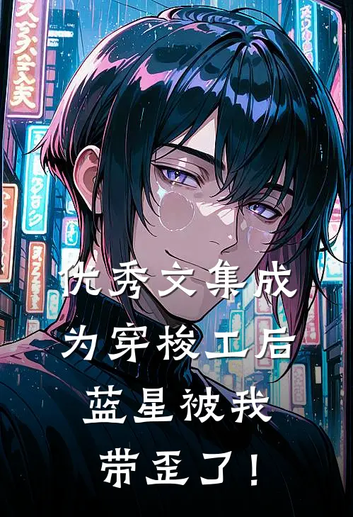 优秀文集成为穿梭工后，蓝星被我带歪了！