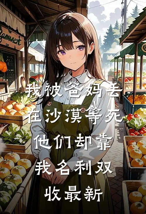 我被爸妈丢在沙漠等死，他们却靠我名利双收最新