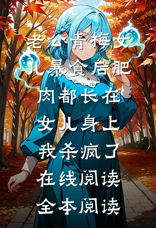 老公青梅女儿暴食后肥肉都长在女儿身上，我杀疯了在线阅读全本阅读