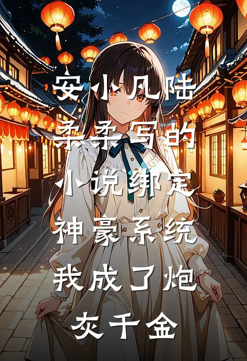 安小凡陆柔柔写的小说绑定神豪系统，我成了炮灰千金