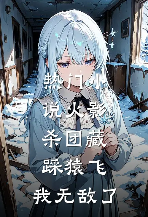 热门小说火影：杀团藏踩猿飞，我无敌了