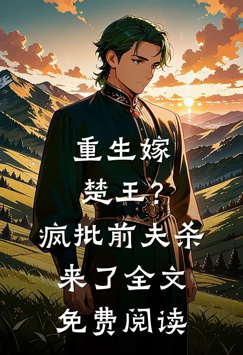 重生嫁楚王？疯批前夫杀来了全文免费阅读