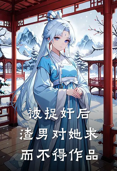 被捉奸后，渣男对她求而不得作品
