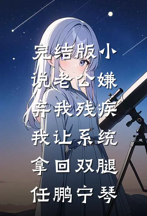 完结版小说老公嫌弃我残疾，我让系统拿回双腿任鹏宁琴