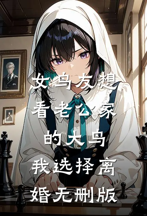 女鸟友想看老公家的大鸟，我选择离婚无删版
