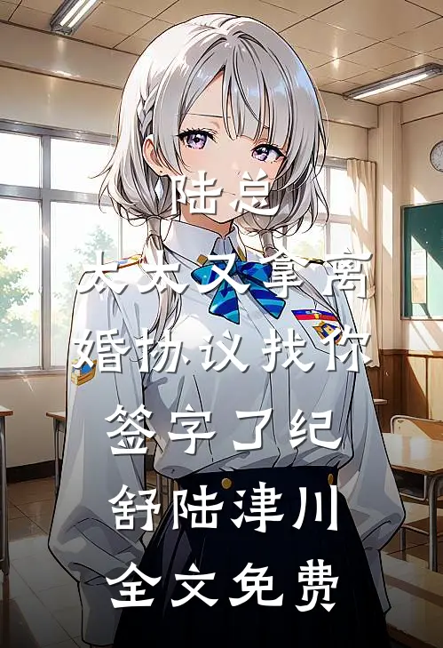 陆总，太太又拿离婚协议找你签字了纪舒陆津川全文免费