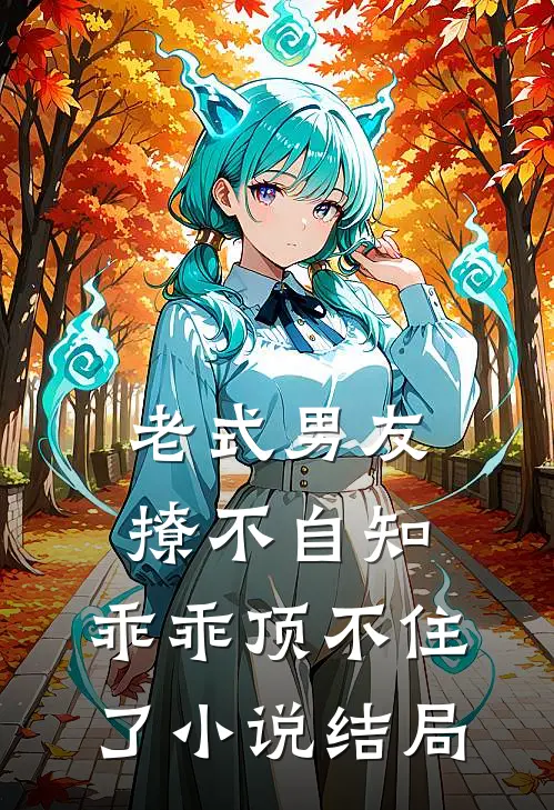 老式男友撩不自知，乖乖顶不住了小说结局