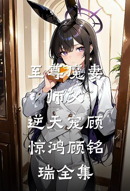 至尊魔妻：师父，逆天宠顾惊鸿顾铭瑞 全集
