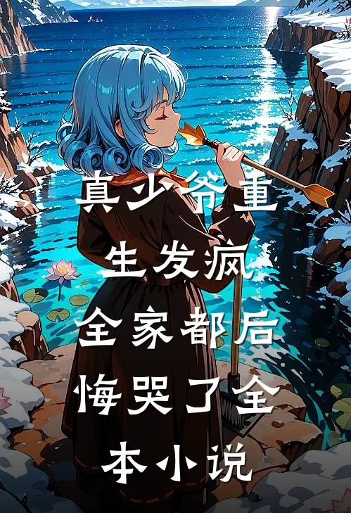 真少爷重生发疯，全家都后悔哭了全本小说