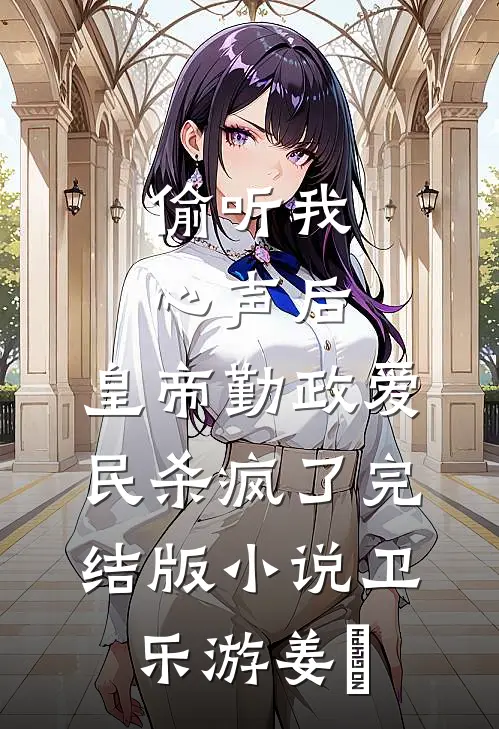 偷听我心声后，皇帝勤政爱民杀疯了完结版小说卫乐游姜璟