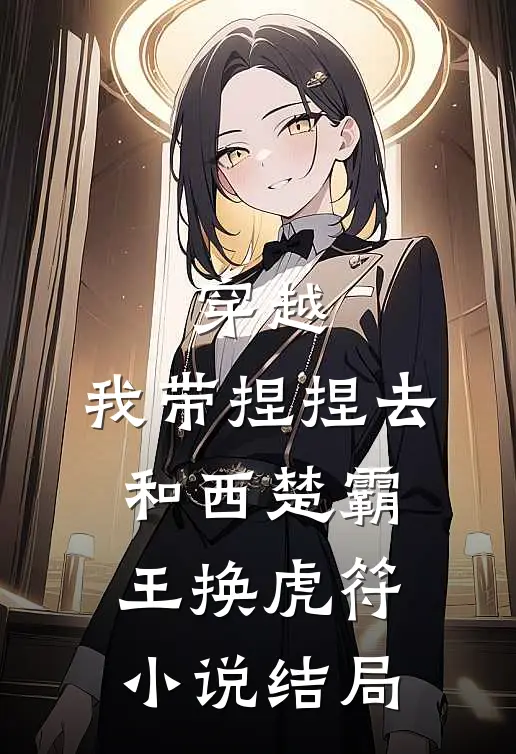 穿越：我带捏捏去和西楚霸王换虎符小说结局