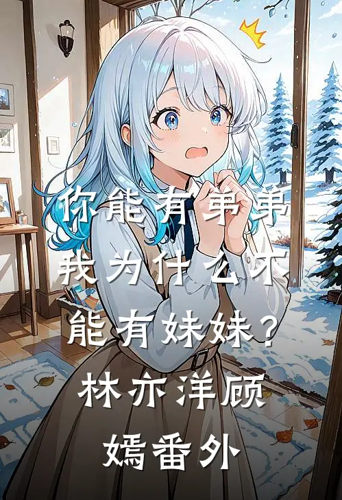 你能有弟弟，我为什么不能有妹妹？林亦洋顾嫣番外