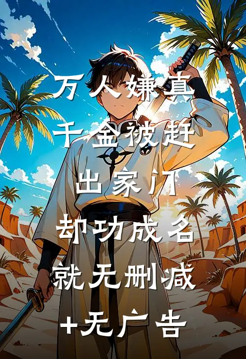 万人嫌真千金被赶出家门，却功成名就无删减+无广告