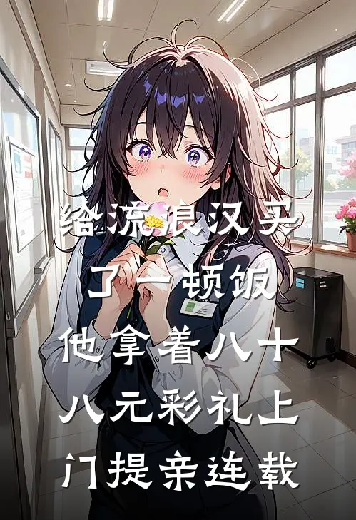 给流浪汉买了一顿饭，他拿着八十八元彩礼上门提亲连载