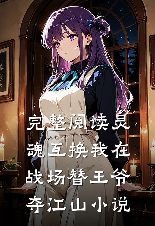 完整阅读灵魂互换我在战场替王爷夺江山小说
