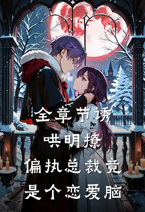 全章节诱哄明撩，偏执总裁竟是个恋爱脑