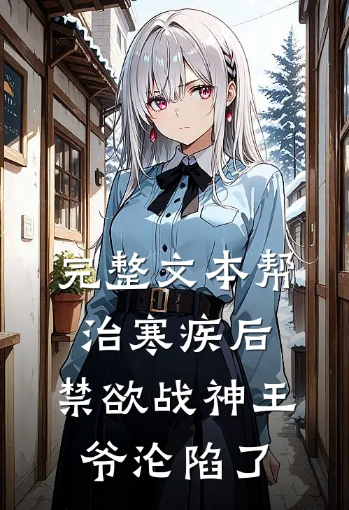 完整文本帮治寒疾后，禁欲战神王爷沦陷了