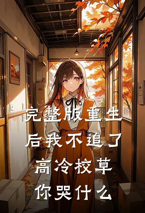 完整版重生后我不追了高冷校草你哭什么