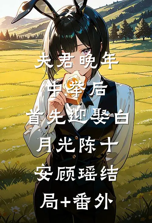 夫君晚年中举后，首先迎娶白月光陈十安顾瑶结局+番外