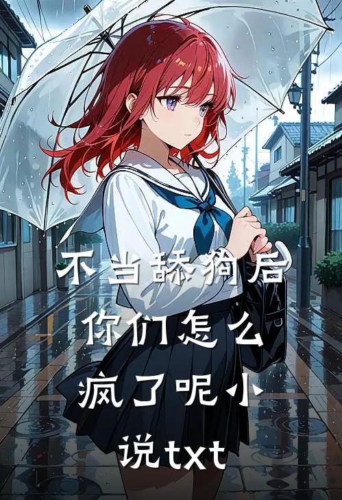 不当舔狗后，你们怎么疯了呢小说txt