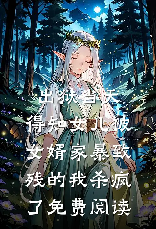 出狱当天，得知女儿被女婿家暴致残的我杀疯了免费阅读
