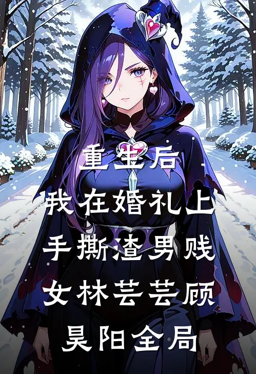 重生后，我在婚礼上手撕渣男贱女林芸芸顾昊阳全局