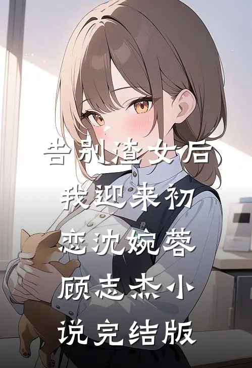 告别渣女后，我迎来初恋沈婉蓉顾志杰小说完结版