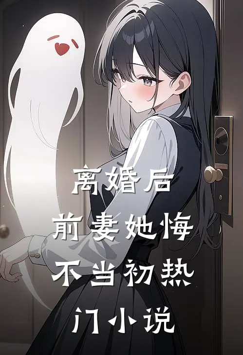 离婚后，前妻她悔不当初热门小说