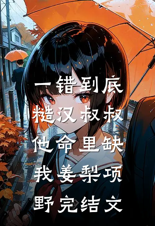 一错到底：糙汉叔叔他命里缺我姜梨项野完结文