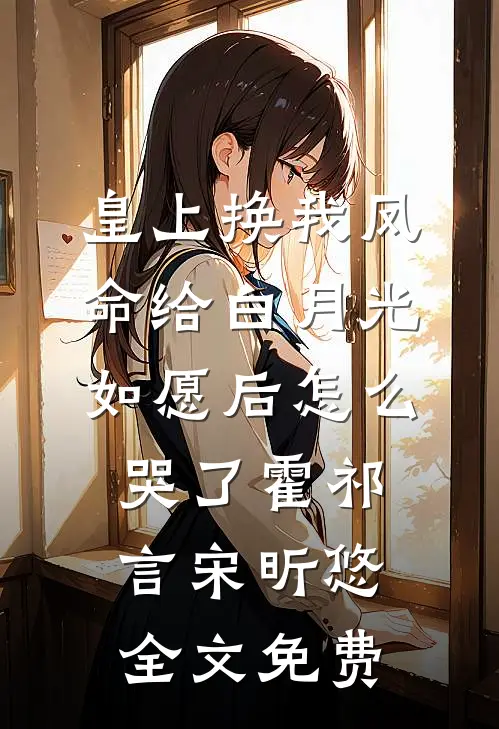 皇上换我凤命给白月光，如愿后怎么哭了霍祁言宋昕悠全文免费
